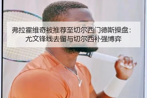弗拉霍维奇被推荐至切尔西门德斯操盘：尤文锋线去留与切尔西补强博弈