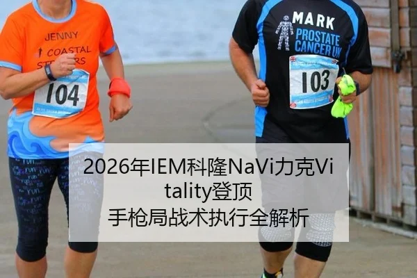 2026年IEM科隆NaVi力克Vitality登顶 手枪局战术执行全解析
