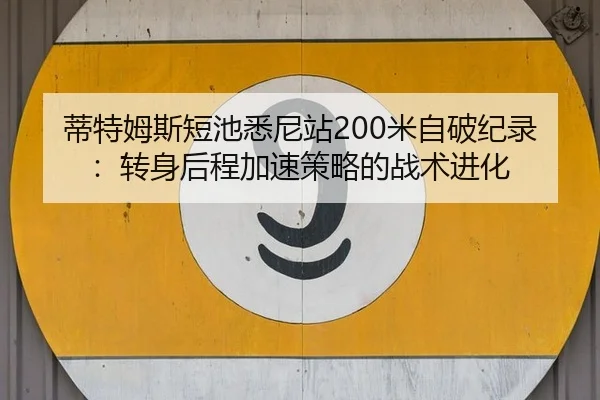 蒂特姆斯短池悉尼站200米自破纪录：转身后程加速策略的战术进化